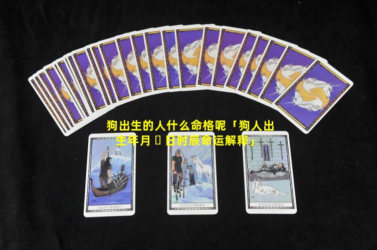 狗出生的人什么命格呢「狗人出生年月 ☘ 日时辰命运解释」